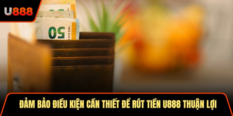 Rút Tiền U888 X2 Tốc Độ An Toàn Bảo Mật Cho Hội Viên 1 Đảm bảo điều kiện cần thiết để rút tiền U888 thuận lợi