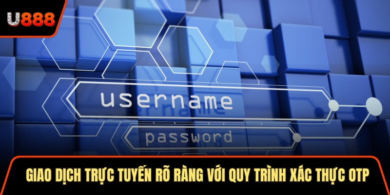 Chính Sách Bảo Mật U888 An Toàn 100% Cho Người Tham Gia 2 Giao dịch trực tuyến rõ ràng với quy trình xác thực OTP