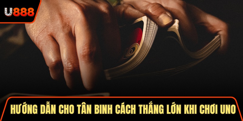 Hướng dẫn cho tân binh cách thắng lớn khi chơi uno